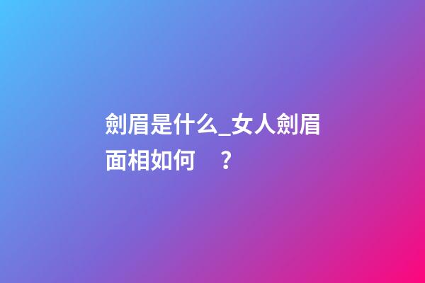 劍眉是什么_女人劍眉面相如何？